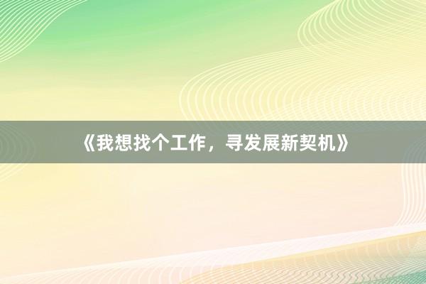 《我想找个工作，寻发展新契机》