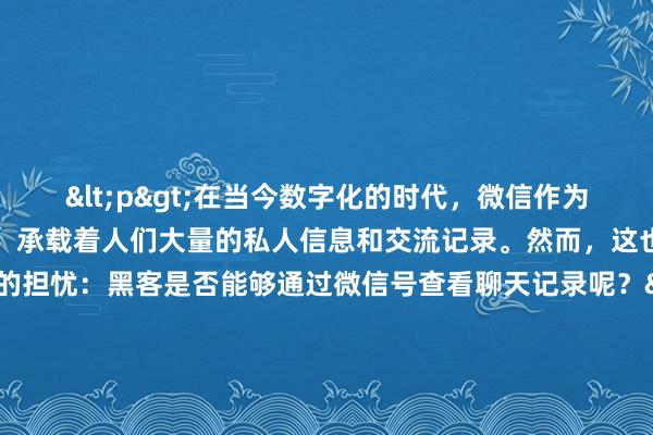 <p>在当今数字化的时代，微信作为一款广泛使用的社交软件，承载着人们大量的私人信息和交流记录。然而，这也引发了一些人的担忧：黑客是否能够通过微信号查看聊天记录呢？</p><p>从技术层面来讲，正常情况下，微信有着较为严密的安全机制来保护用户的聊天记录。微信的聊天记录是存储在用户本地设备以及腾讯的服务器上，并且经过了加密处理。当用户在手机上登录微信时，聊天记录会同